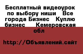 Бесплатный видеоурок по выбору ниши - Все города Бизнес » Куплю бизнес   . Кемеровская обл.